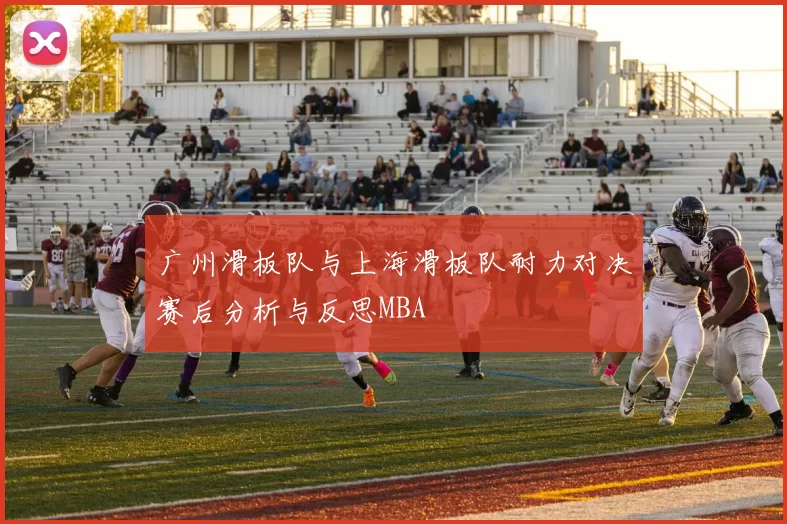 广州滑板队与上海滑板队耐力对决赛后分析与反思MBA