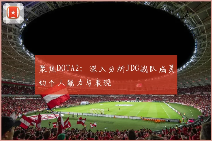 聚焦DOTA2：深入分析JDG战队成员的个人能力与表现