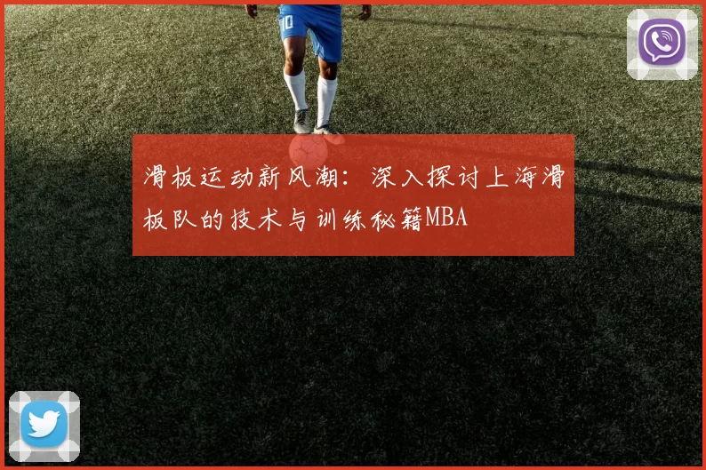 滑板运动新风潮：深入探讨上海滑板队的技术与训练秘籍MBA