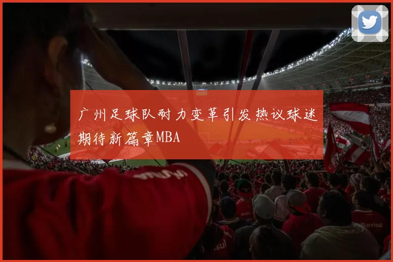 广州足球队耐力变革引发热议球迷期待新篇章MBA