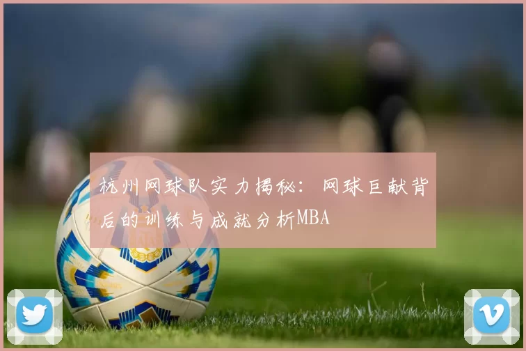 杭州网球队实力揭秘：网球巨献背后的训练与成就分析MBA
