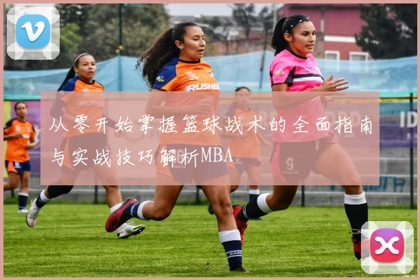 从零开始掌握篮球战术的全面指南与实战技巧解析MBA