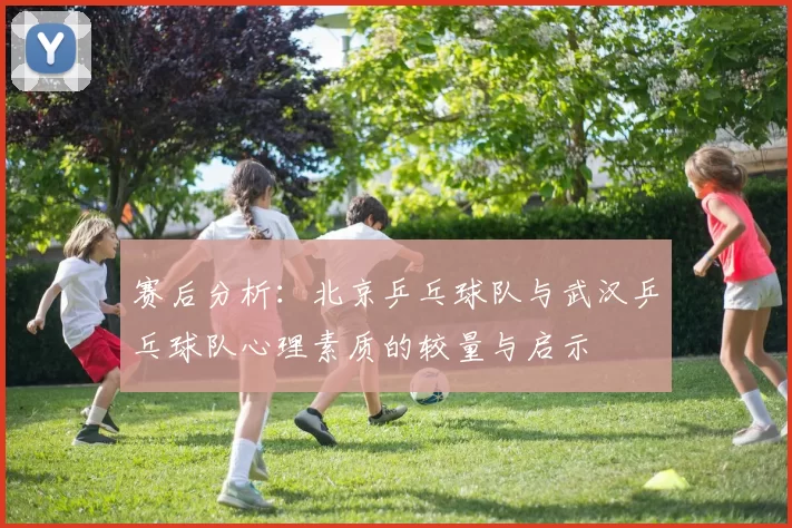 赛后分析：北京乒乓球队与武汉乒乓球队心理素质的较量与启示