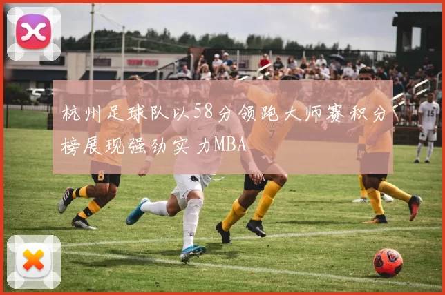杭州足球队以58分领跑大师赛积分榜展现强劲实力MBA