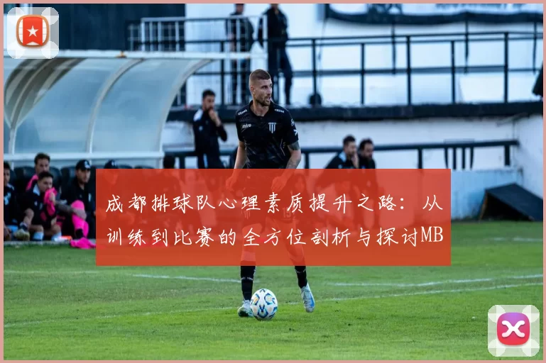 成都排球队心理素质提升之路：从训练到比赛的全方位剖析与探讨MBA